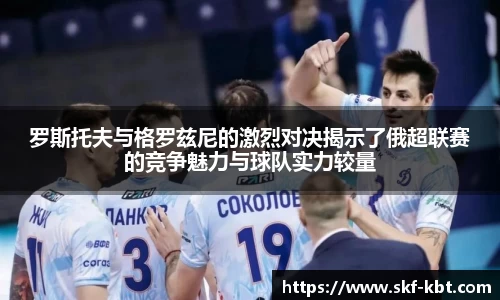 罗斯托夫与格罗兹尼的激烈对决揭示了俄超联赛的竞争魅力与球队实力较量
